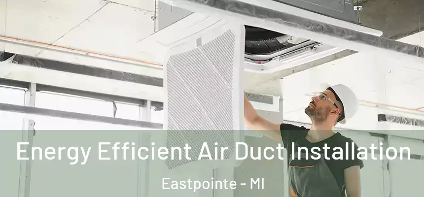 Energy Efficient Air Duct Installation Eastpointe - MI