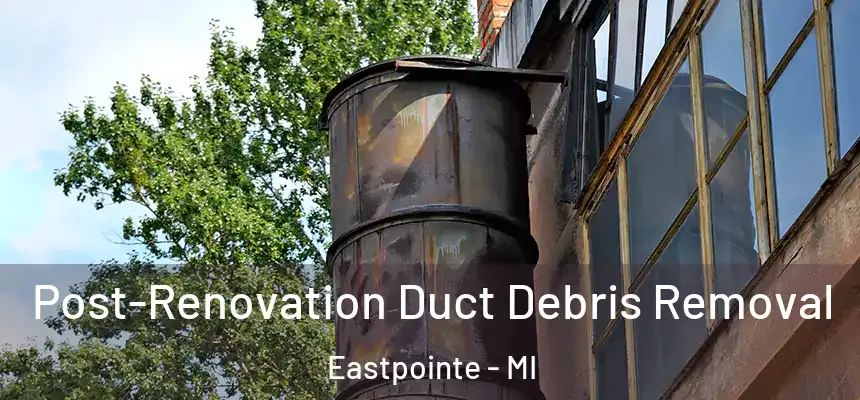  Post-Renovation Duct Debris Removal Eastpointe - MI